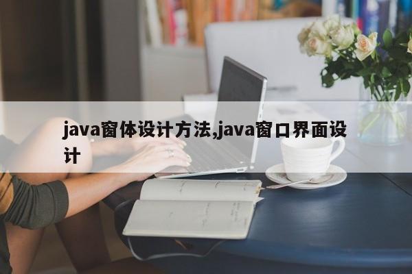 java窗体设计方法,java窗口界面设计