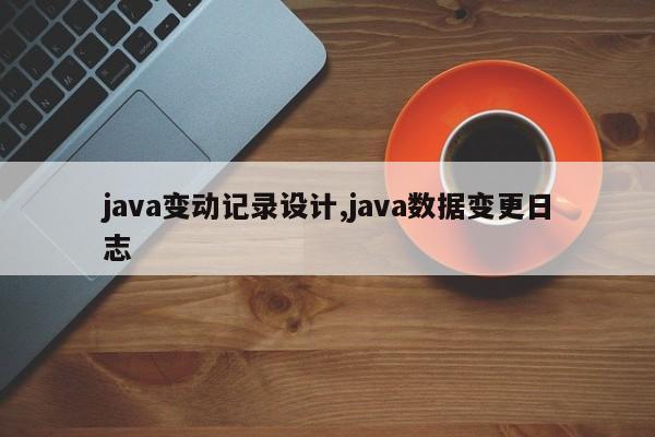 java变动记录设计,java数据变更日志