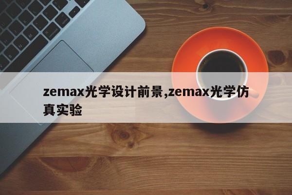 zemax光学设计前景,zemax光学仿真实验