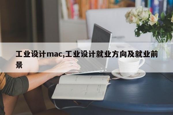 工业设计mac,工业设计就业方向及就业前景